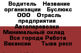 Водитель › Название организации ­ Буслюкс, ООО › Отрасль предприятия ­ Автоперевозки › Минимальный оклад ­ 1 - Все города Работа » Вакансии   . Тыва респ.